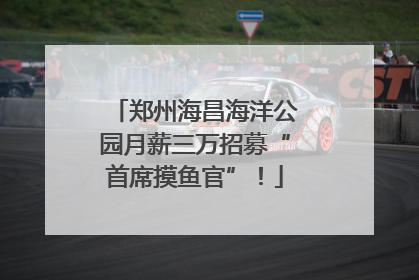 郑州海昌海洋公园月薪三万招募“首席摸鱼官”！
