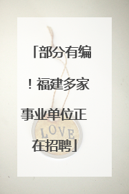 部分有编！福建多家事业单位正在招聘