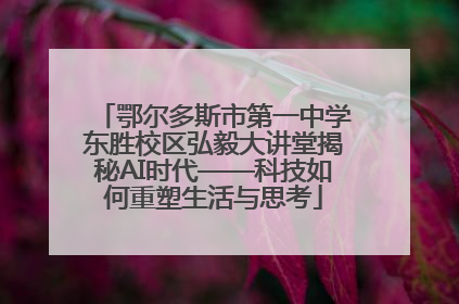 鄂尔多斯市第一中学东胜校区弘毅大讲堂揭秘AI时代——科技如何重塑生活与思考