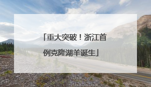 重大突破！浙江首例克隆湖羊诞生