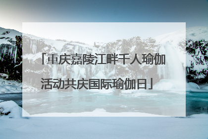 重庆嘉陵江畔千人瑜伽活动共庆国际瑜伽日