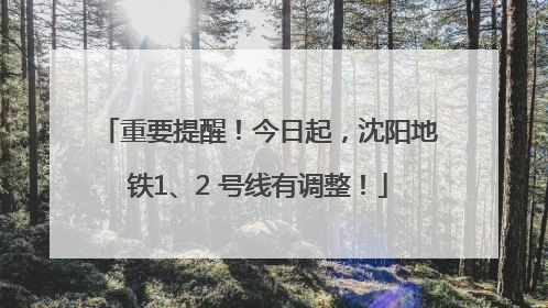重要提醒！今日起，沈阳地铁1、2 号线有调整！