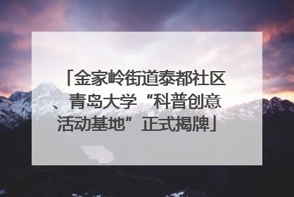 金家岭街道泰都社区、青岛大学“科普创意活动基地”正式揭牌