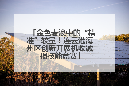 金色麦浪中的“精准”较量！连云港海州区创新开展机收减损技能竞赛