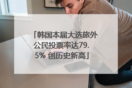 韩国本届大选旅外公民投票率达79.5% 创历史新高