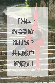 韩国：约会到底谁付钱？共同账户解烦忧