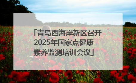 青岛西海岸新区召开2025年国家点健康素养监测培训会议