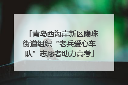 青岛西海岸新区隐珠街道组织“老兵爱心车队”志愿者助力高考