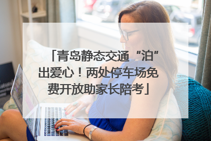 青岛静态交通“泊”出爱心！两处停车场免费开放助家长陪考