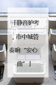 静音护考，市中城管奏响“安心曲”
