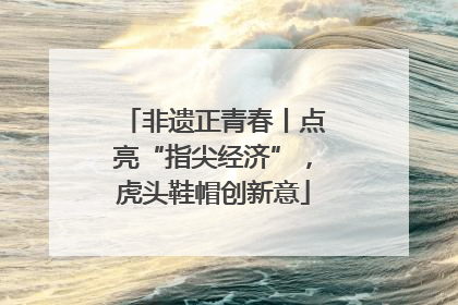 非遗正青春丨点亮“指尖经济”，虎头鞋帽创新意