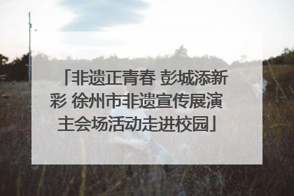 非遗正青春 彭城添新彩 徐州市非遗宣传展演主会场活动走进校园