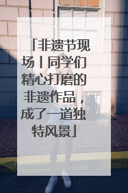 非遗节现场丨同学们精心打磨的非遗作品，成了一道独特风景