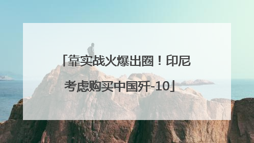 靠实战火爆出圈！印尼考虑购买中国歼-10