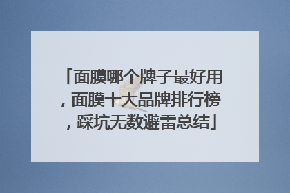 面膜哪个牌子最好用，面膜十大品牌排行榜，踩坑无数避雷总结