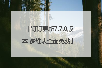 钉钉更新7.7.0版本 多维表全面免费