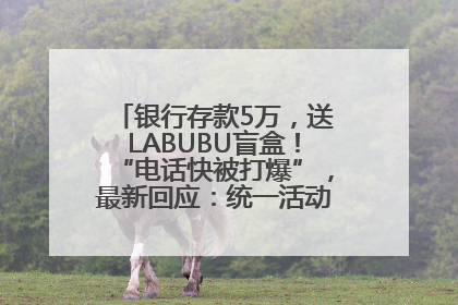 银行存款5万，送LABUBU盲盒！“电话快被打爆”，最新回应：统一活动，进货渠道不清楚