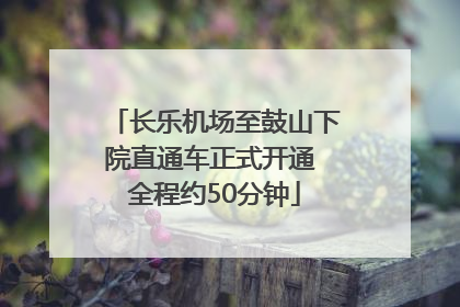 长乐机场至鼓山下院直通车正式开通 全程约50分钟
