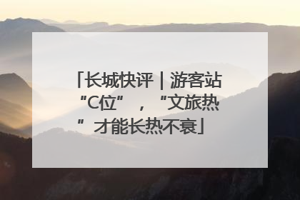 长城快评｜游客站“C位”，“文旅热”才能长热不衰