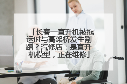 长春一直升机被拖运时与高架桥发生剐蹭？汽修店：是直升机模型，正在维修