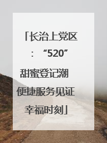 长治上党区：“520”甜蜜登记潮 便捷服务见证幸福时刻