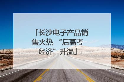 长沙电子产品销售火热 “后高考经济”升温