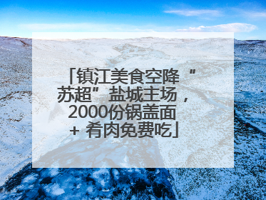 镇江美食空降“苏超”盐城主场，2000份锅盖面+ 肴肉免费吃