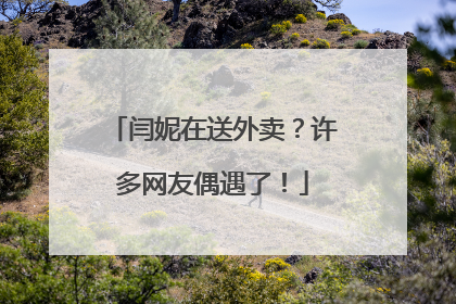 闫妮在送外卖？许多网友偶遇了！