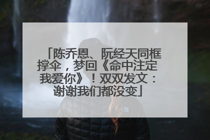 陈乔恩、阮经天同框撑伞，梦回《命中注定我爱你》！双双发文：谢谢我们都没变