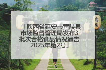 陕西省延安市黄陵县市场监督管理局发布3批次合格食品情况通告2025年第2号