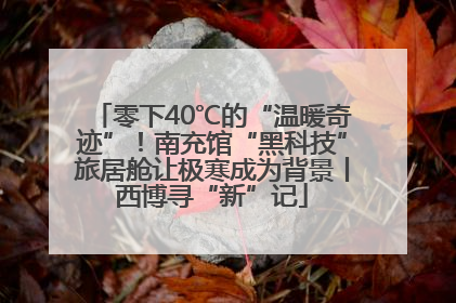 零下40℃的“温暖奇迹”！南充馆“黑科技”旅居舱让极寒成为背景丨西博寻“新”记