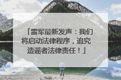 雷军最新发声：我们将启动法律程序，追究造谣者法律责任！
