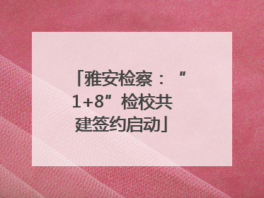 雅安检察：“1+8”检校共建签约启动