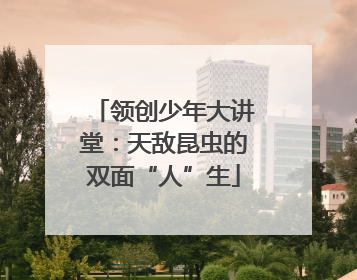 领创少年大讲堂：天敌昆虫的双面“人”生