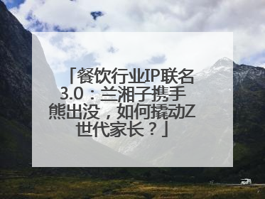餐饮行业IP联名3.0：兰湘子携手熊出没，如何撬动Z世代家长？