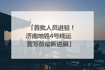 首批人员进驻！济南地铁4号线运营筹备最新进展