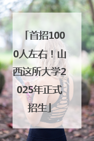 首招1000人左右！山西这所大学2025年正式招生