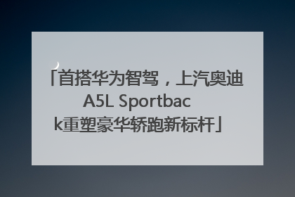 首搭华为智驾，上汽奥迪A5L Sportback重塑豪华轿跑新标杆