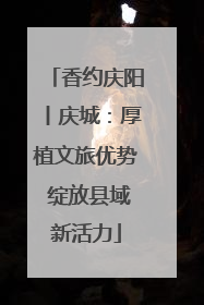 香约庆阳丨庆城：厚植文旅优势 绽放县域新活力