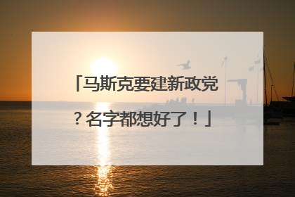 马斯克要建新政党？名字都想好了！