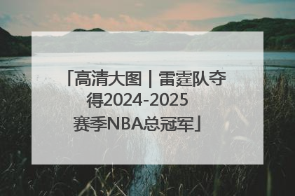 高清大图｜雷霆队夺得2024-2025赛季NBA总冠军