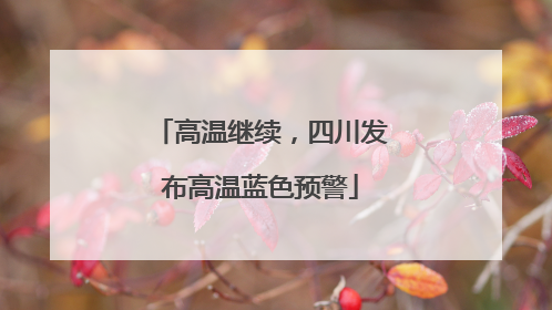 高温继续，四川发布高温蓝色预警