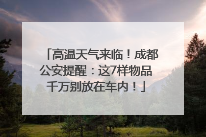 高温天气来临！成都公安提醒：这7样物品千万别放在车内！