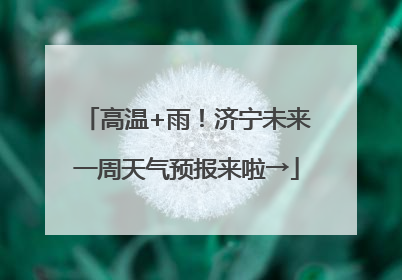 高温+雨！济宁未来一周天气预报来啦→