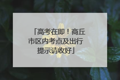 高考在即！商丘市区内考点及出行提示请收好