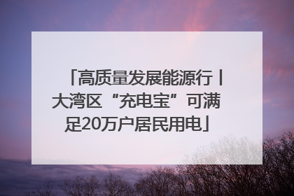 高质量发展能源行丨大湾区“充电宝”可满足20万户居民用电