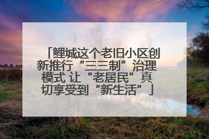 鲤城这个老旧小区创新推行“三三制”治理模式 让“老居民”真切享受到“新生活”