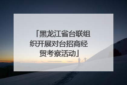 黑龙江省台联组织开展对台招商经贸考察活动