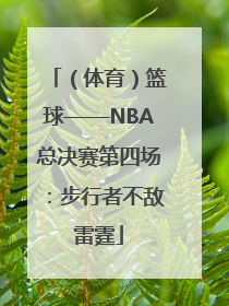 （体育）篮球——NBA总决赛第四场：步行者不敌雷霆