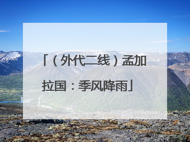 （外代二线）孟加拉国：季风降雨